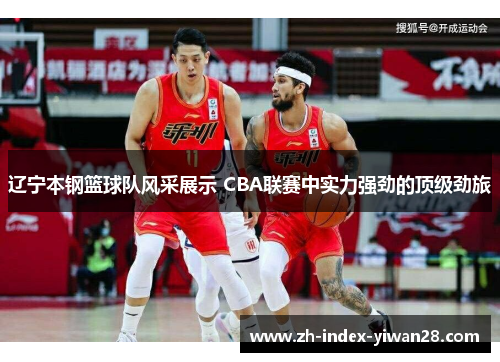 辽宁本钢篮球队风采展示 CBA联赛中实力强劲的顶级劲旅