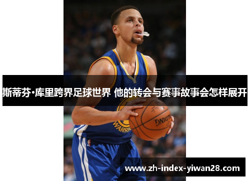 斯蒂芬·库里跨界足球世界 他的转会与赛事故事会怎样展开